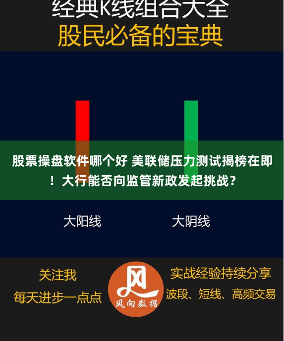 股票操盘软件哪个好 美联储压力测试揭榜在即！大行能否向监管新政发起挑战？