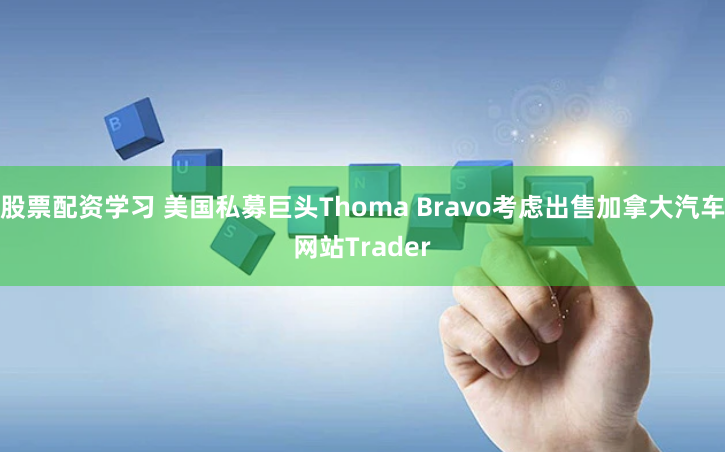 股票配资学习 美国私募巨头Thoma Bravo考虑出售加拿大汽车网站Trader