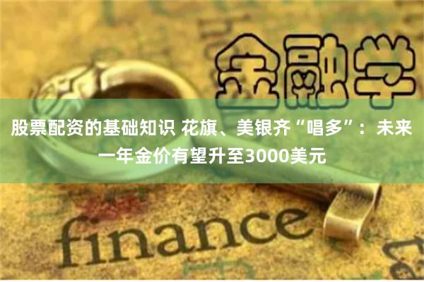 股票配资的基础知识 花旗、美银齐“唱多”：未来一年金价有望升至3000美元