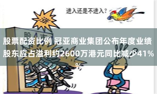 股票配资比例 冠亚商业集团公布年度业绩 股东应占溢利约2600万港元同比减少41%