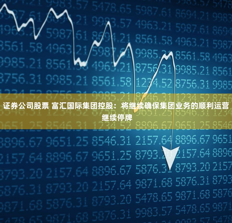 证券公司股票 富汇国际集团控股：将继续确保集团业务的顺利运营 继续停牌