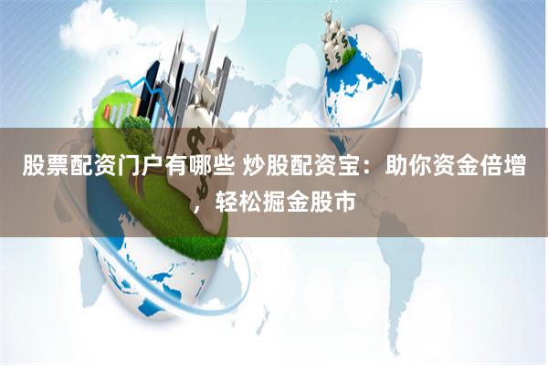 股票配资门户有哪些 炒股配资宝：助你资金倍增，轻松掘金股市
