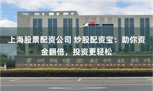 上海股票配资公司 炒股配资宝：助你资金翻倍，投资更轻松