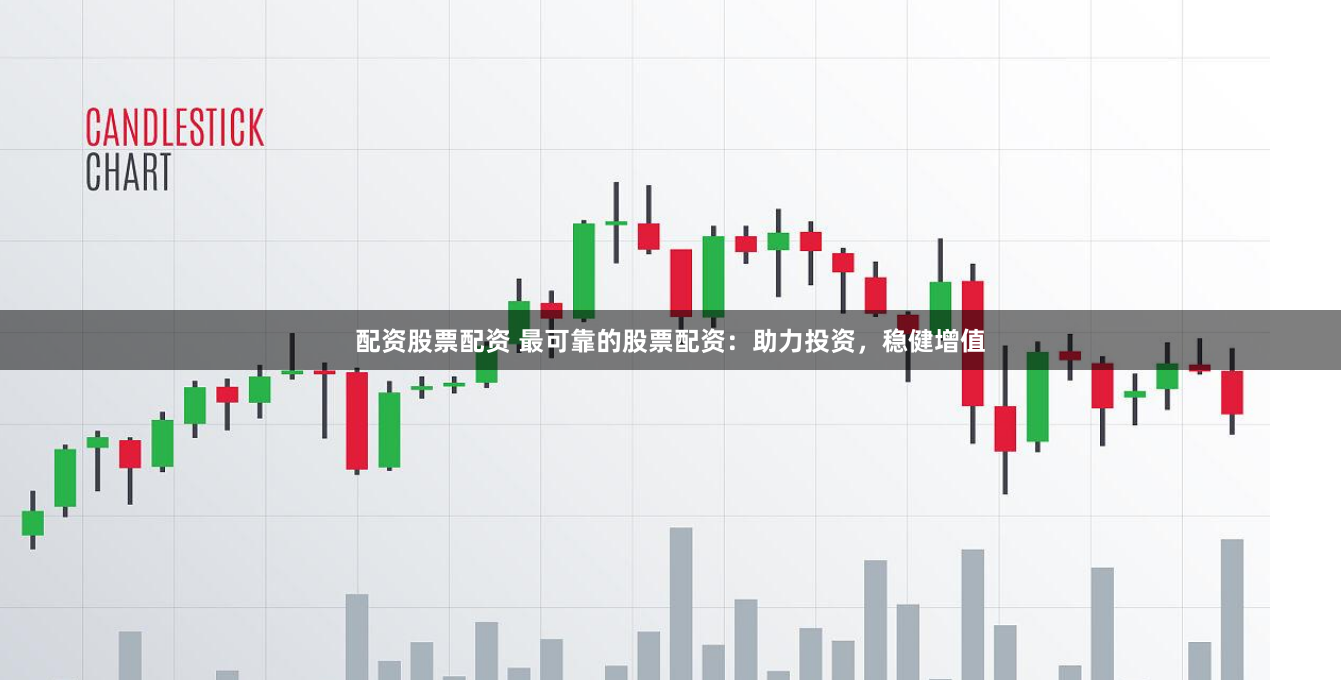 配资股票配资 最可靠的股票配资：助力投资，稳健增值