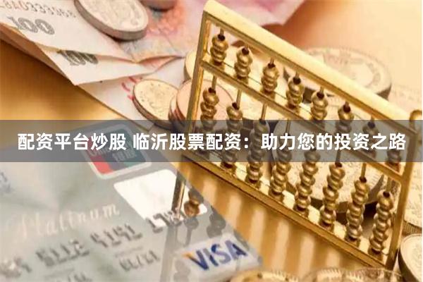 配资平台炒股 临沂股票配资：助力您的投资之路