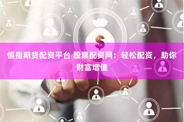恒指期货配资平台 股票配资网：轻松配资，助你财富增值