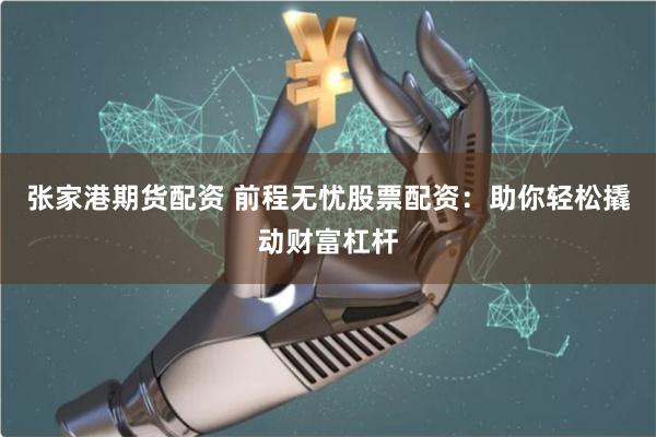 张家港期货配资 前程无忧股票配资：助你轻松撬动财富杠杆