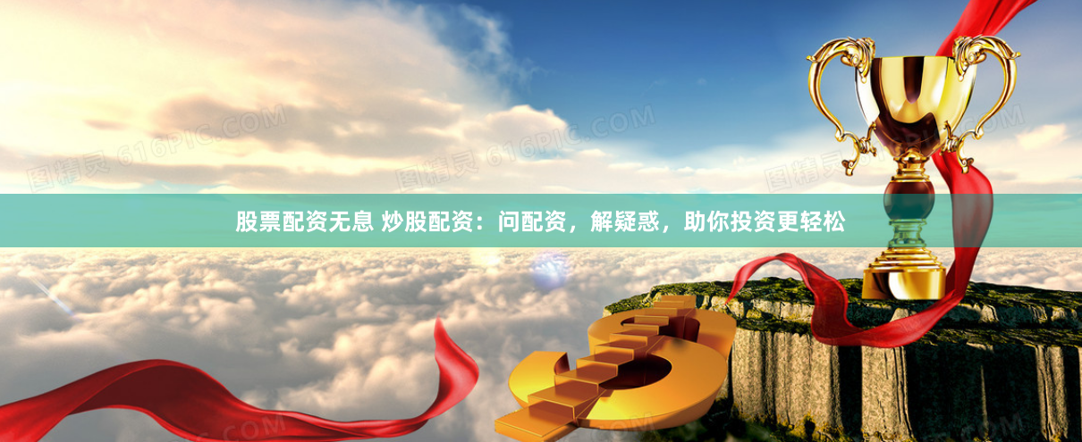 股票配资无息 炒股配资：问配资，解疑惑，助你投资更轻松
