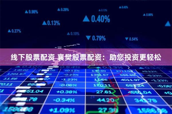线下股票配资 襄樊股票配资：助您投资更轻松