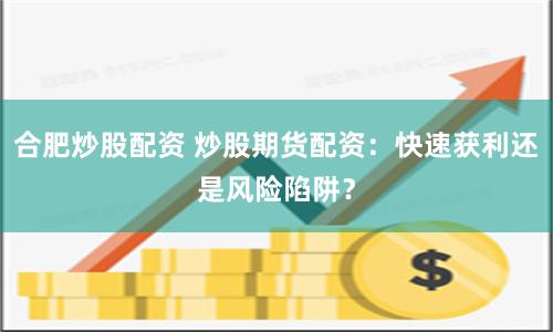 合肥炒股配资 炒股期货配资：快速获利还是风险陷阱？