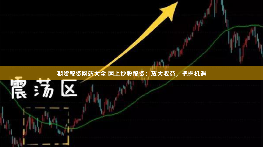 期货配资网站大全 网上炒股配资：放大收益，把握机遇