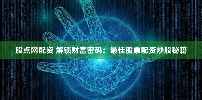 股点网配资 解锁财富密码：最佳股票配资炒股秘籍