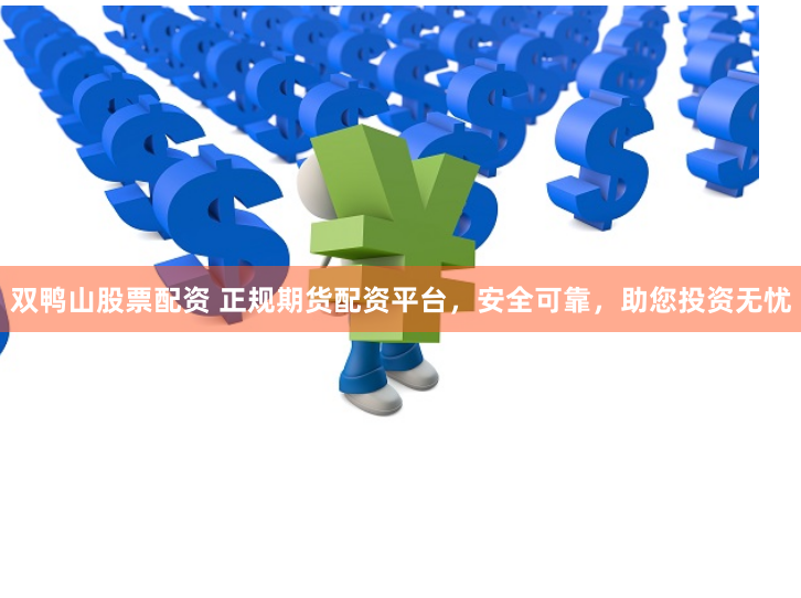 双鸭山股票配资 正规期货配资平台，安全可靠，助您投资无忧