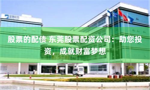 股票的配债 东莞股票配资公司：助您投资，成就财富梦想
