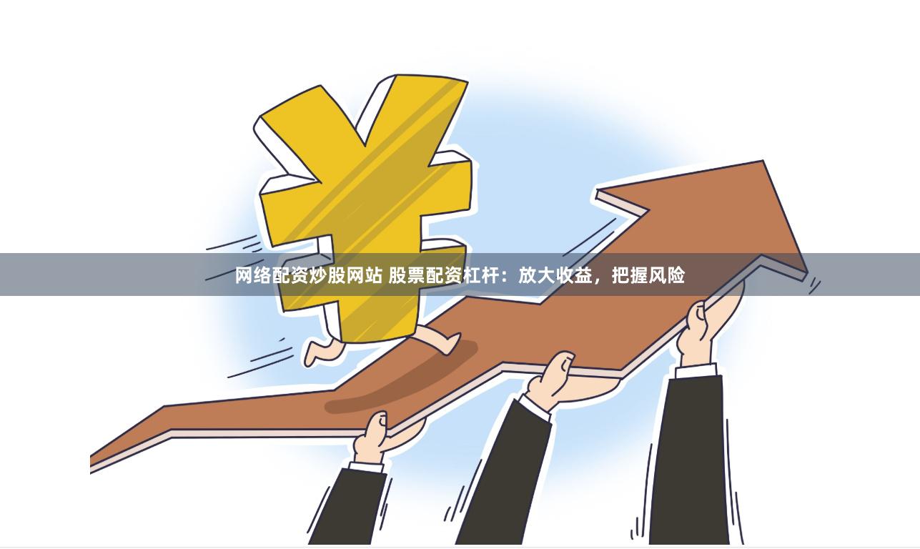 网络配资炒股网站 股票配资杠杆：放大收益，把握风险