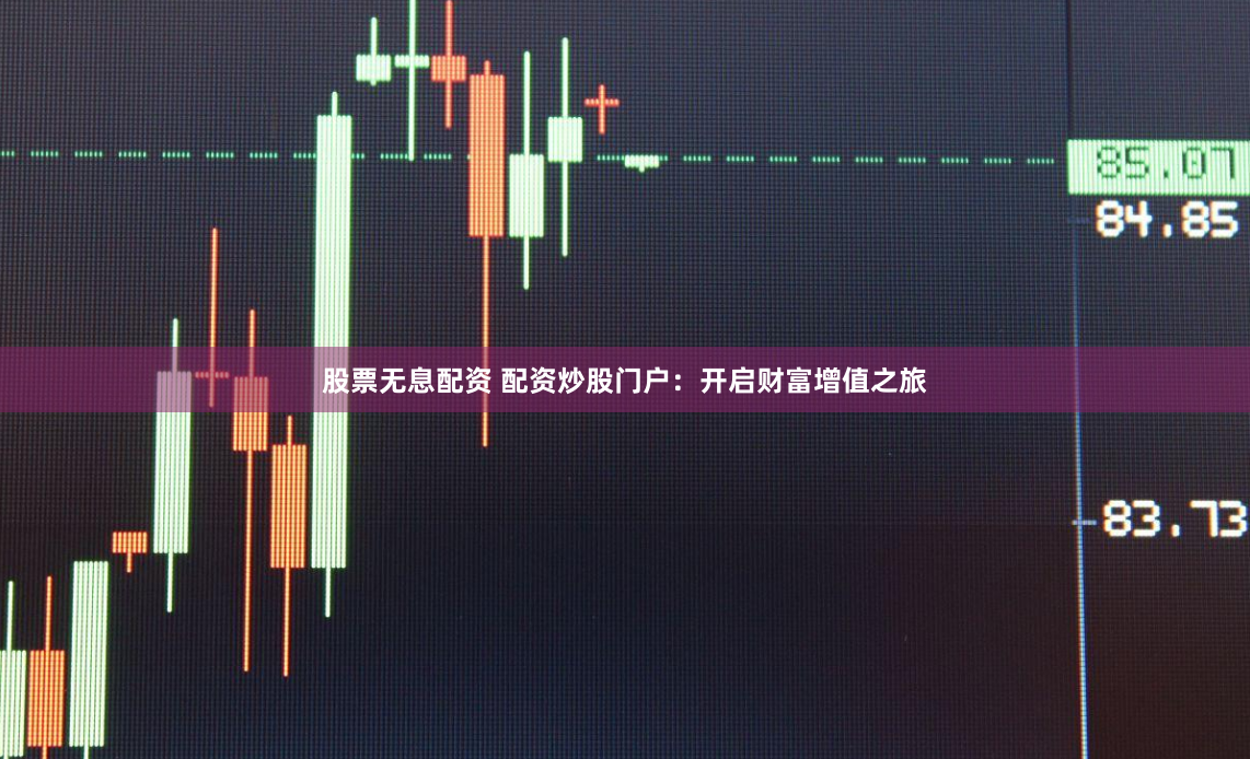 股票无息配资 配资炒股门户：开启财富增值之旅