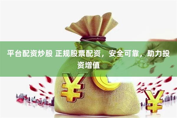 平台配资炒股 正规股票配资，安全可靠，助力投资增值