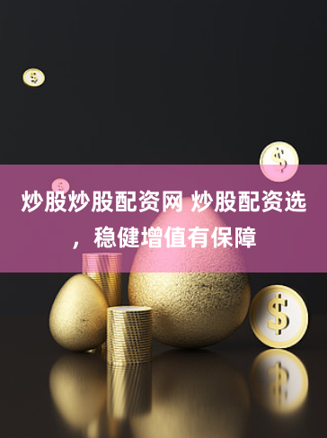 炒股炒股配资网 炒股配资选，稳健增值有保障