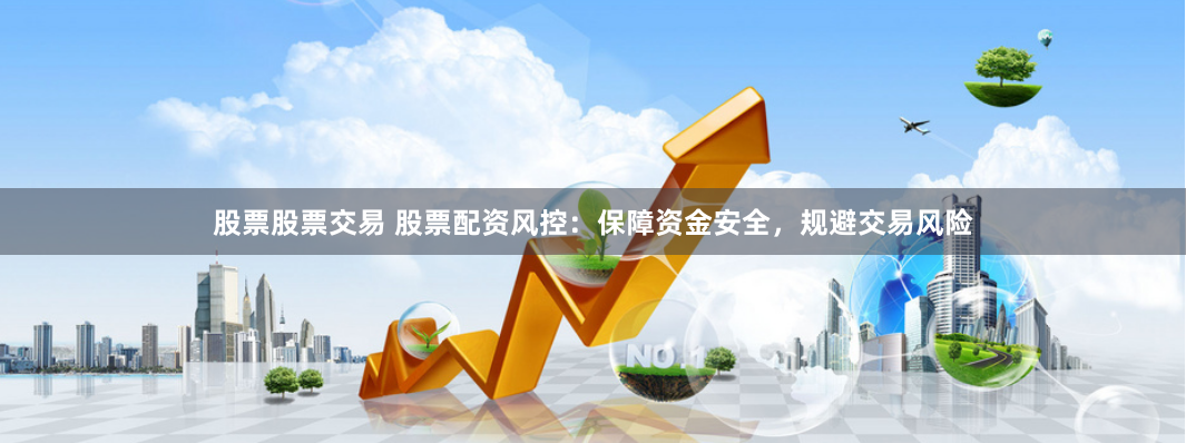 股票股票交易 股票配资风控：保障资金安全，规避交易风险