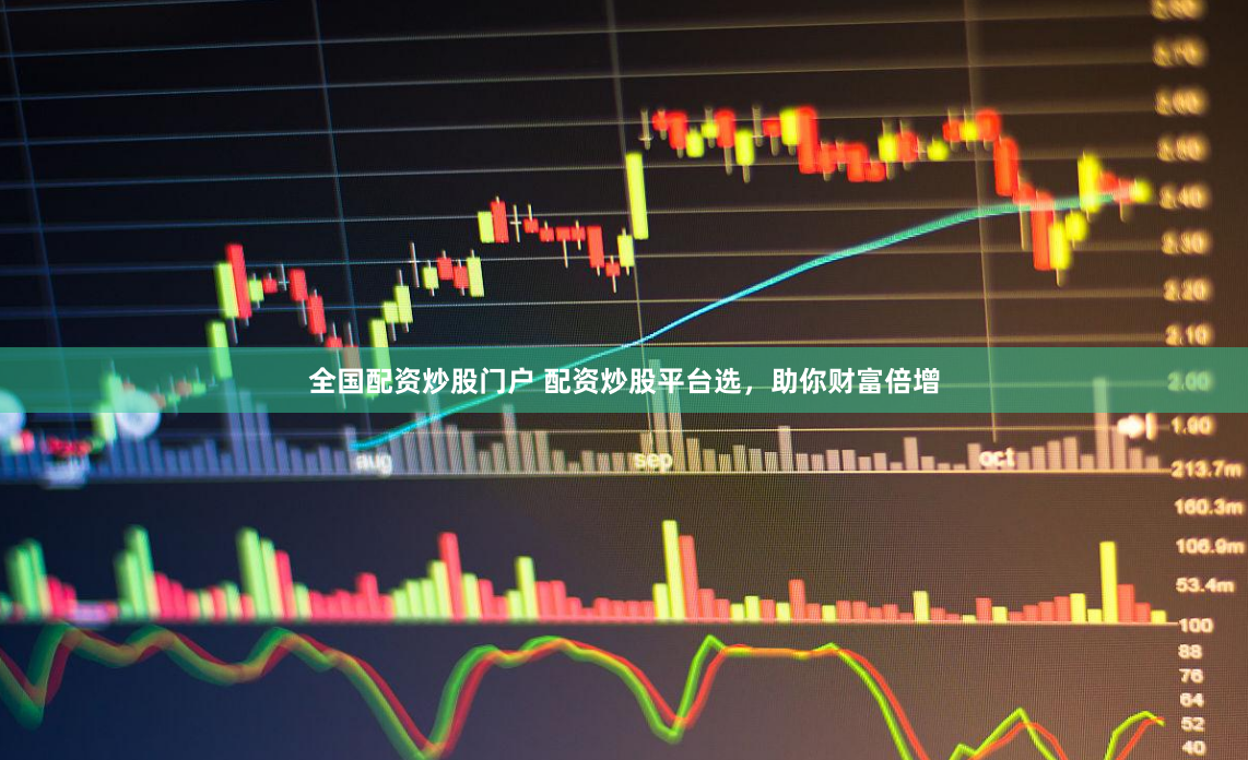 全国配资炒股门户 配资炒股平台选，助你财富倍增