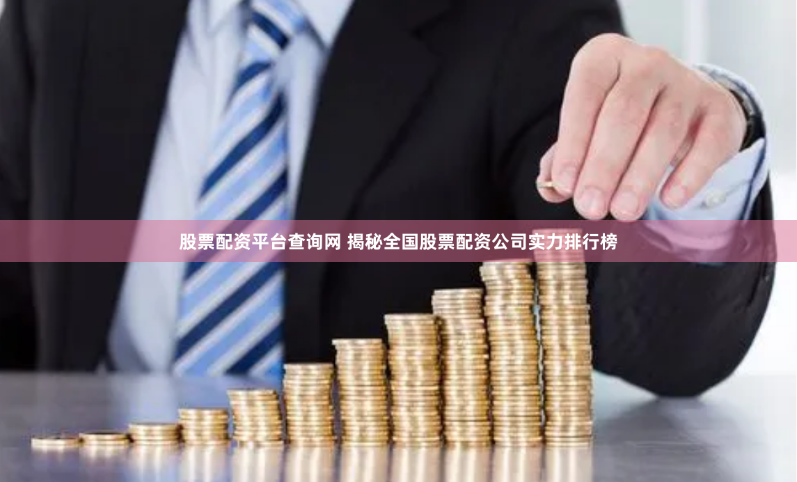 股票配资平台查询网 揭秘全国股票配资公司实力排行榜