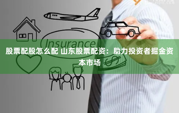股票配股怎么配 山东股票配资：助力投资者掘金资本市场