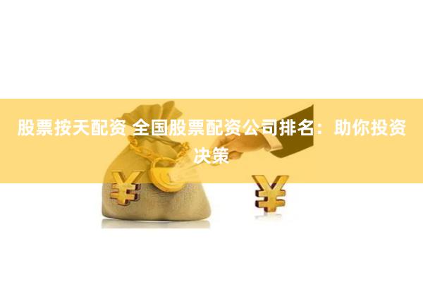 股票按天配资 全国股票配资公司排名：助你投资决策