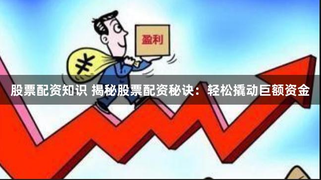 股票配资知识 揭秘股票配资秘诀:轻松撬动巨额资金