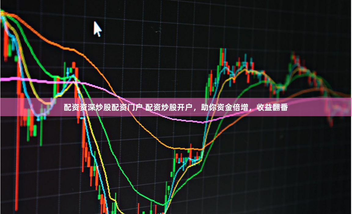 配资资深炒股配资门户 配资炒股开户,助你资金倍增,收益翻番