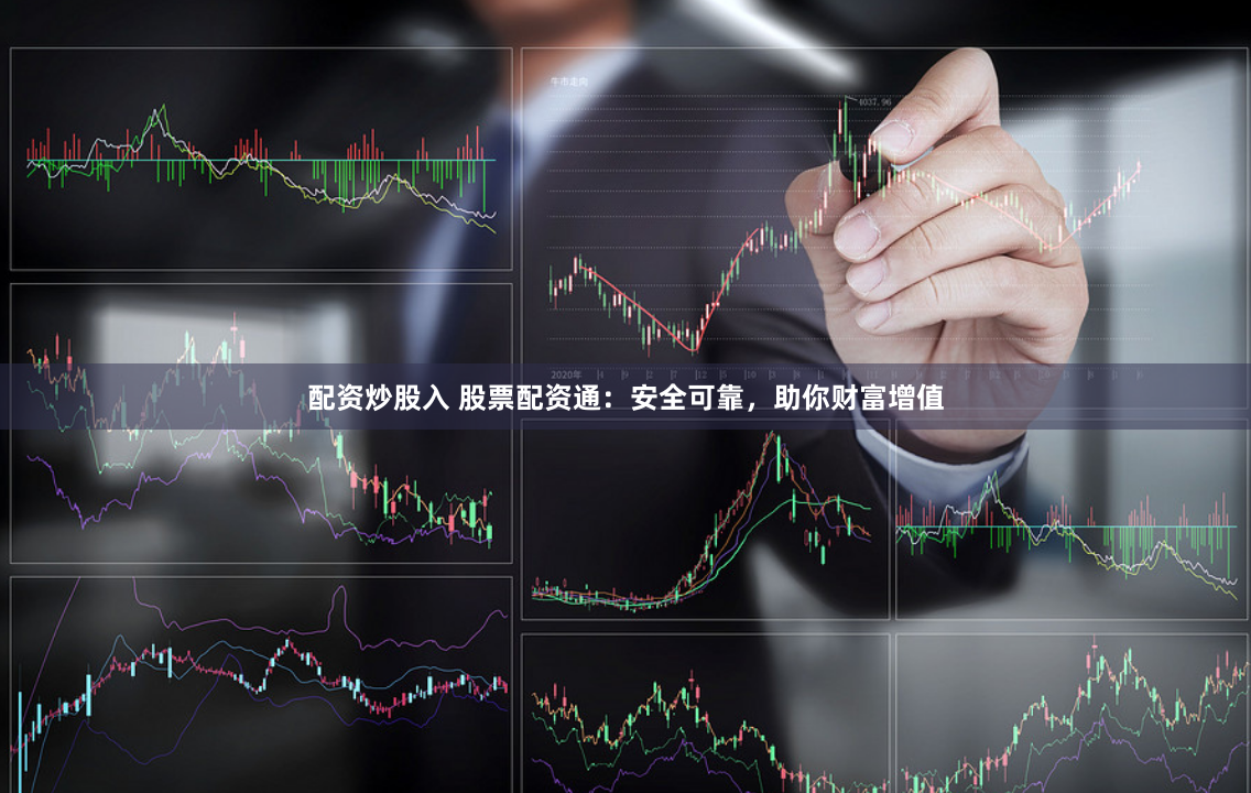 配资炒股入 股票配资通：安全可靠，助你财富增值