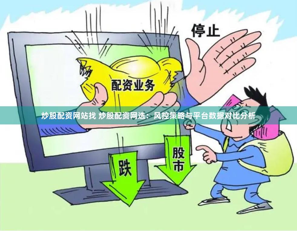 炒股配资网站找 炒股配资网选:风控策略与平台数据对比分析