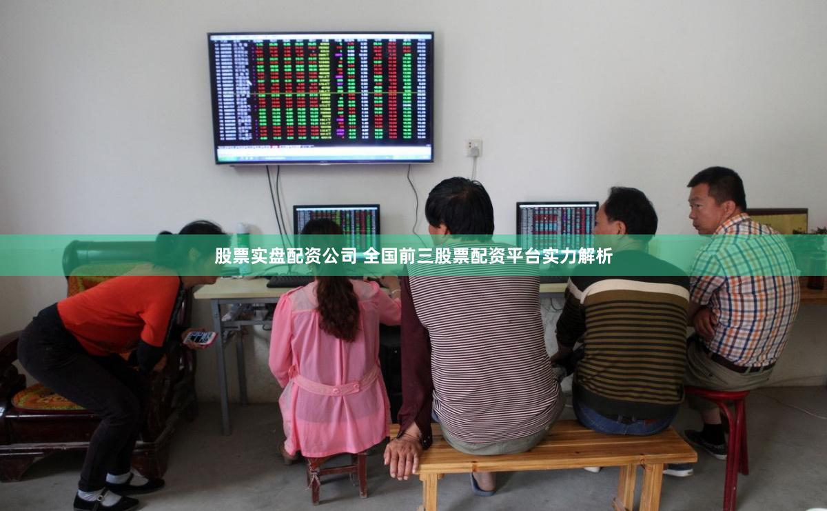 股票实盘配资公司 全国前三股票配资平台实力解析