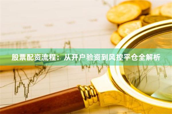 股票配资流程：从开户验资到风控平仓全解析