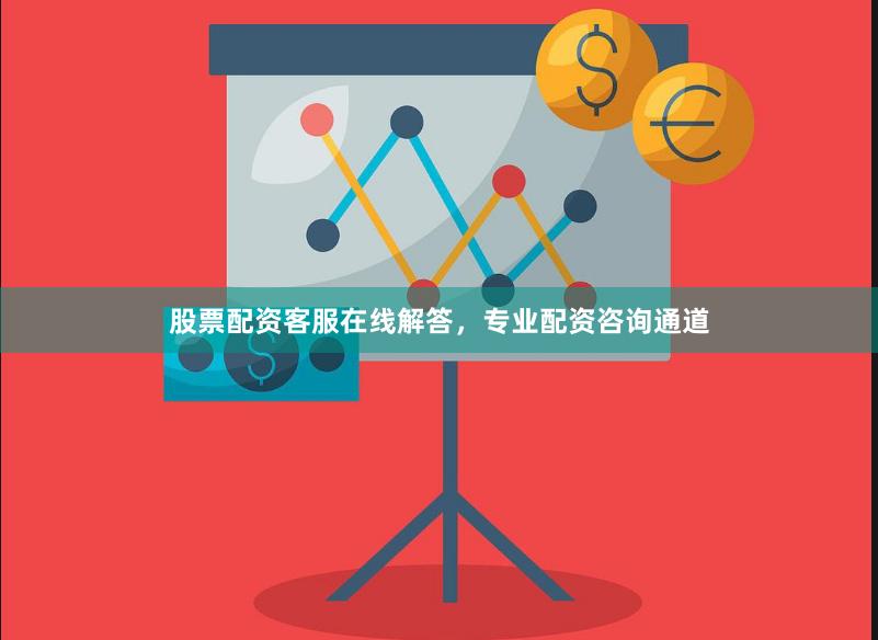 股票配资客服在线解答，专业配资咨询通道