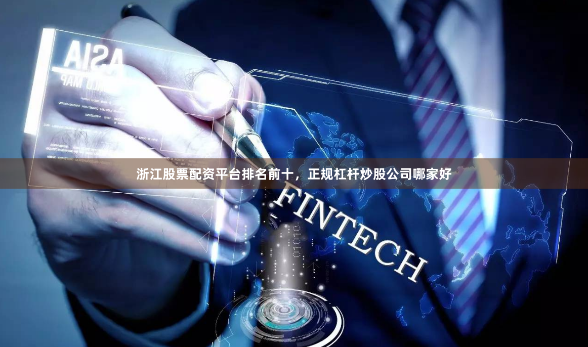 浙江股票配资平台排名前十，正规杠杆炒股公司哪家好