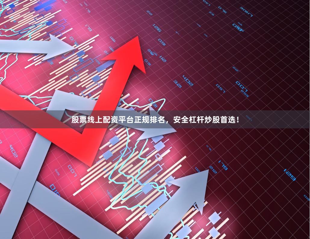 股票线上配资平台正规排名，安全杠杆炒股首选！