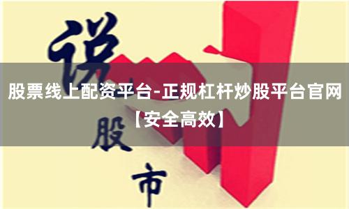股票线上配资平台-正规杠杆炒股平台官网【安全高效】