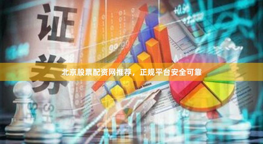北京股票配资网推荐，正规平台安全可靠