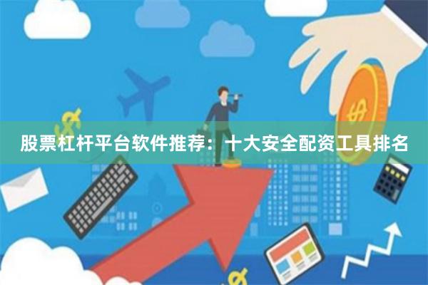 股票杠杆平台软件推荐：十大安全配资工具排名