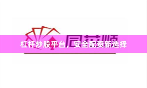杠杆炒股平台,安全配资新选择