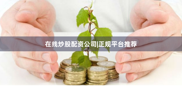 在线炒股配资公司|正规平台推荐