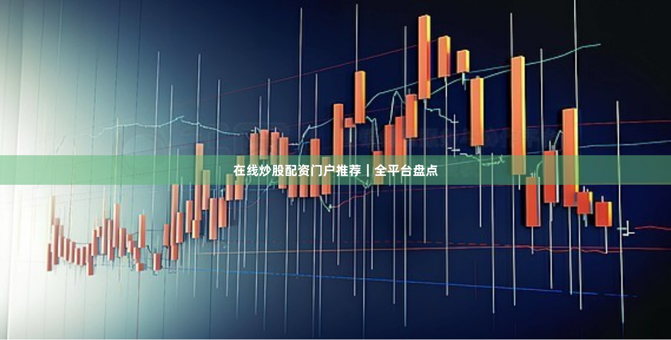 在线炒股配资门户推荐｜全平台盘点