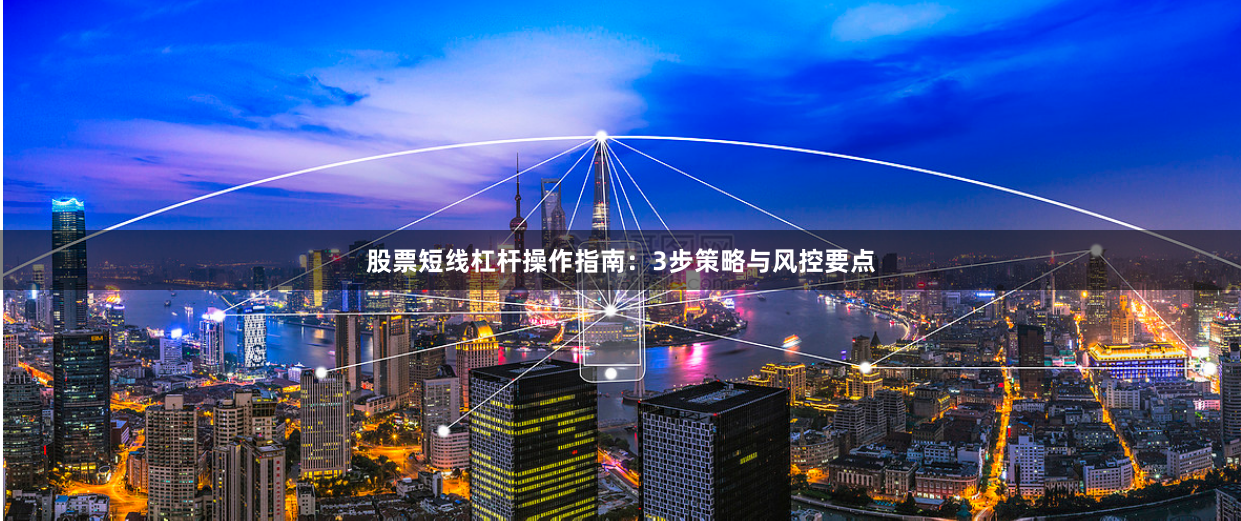股票短线杠杆操作指南:3步策略与风控要点