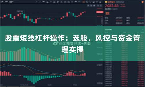 股票短线杠杆操作：选股、风控与资金管理实操