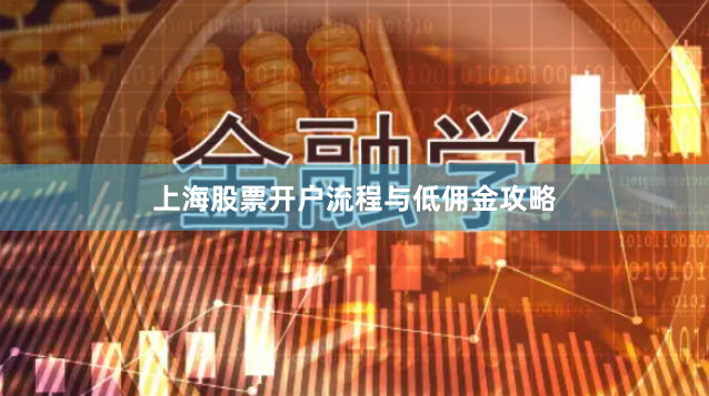 上海股票开户流程与低佣金攻略