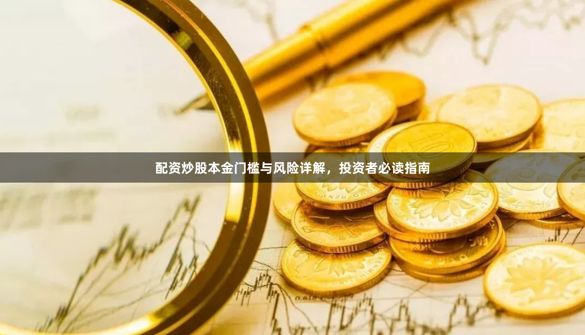 配资炒股本金门槛与风险详解，投资者必读指南