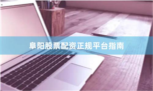 阜阳股票配资正规平台指南