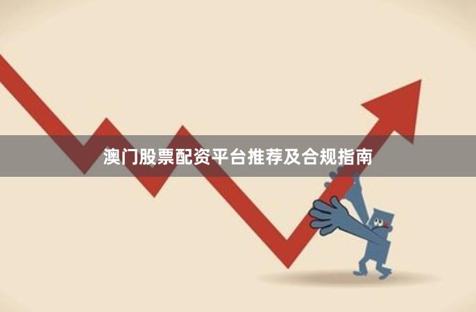 澳门股票配资平台推荐及合规指南