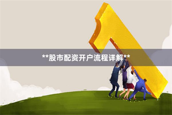 **股市配资开户流程详解**