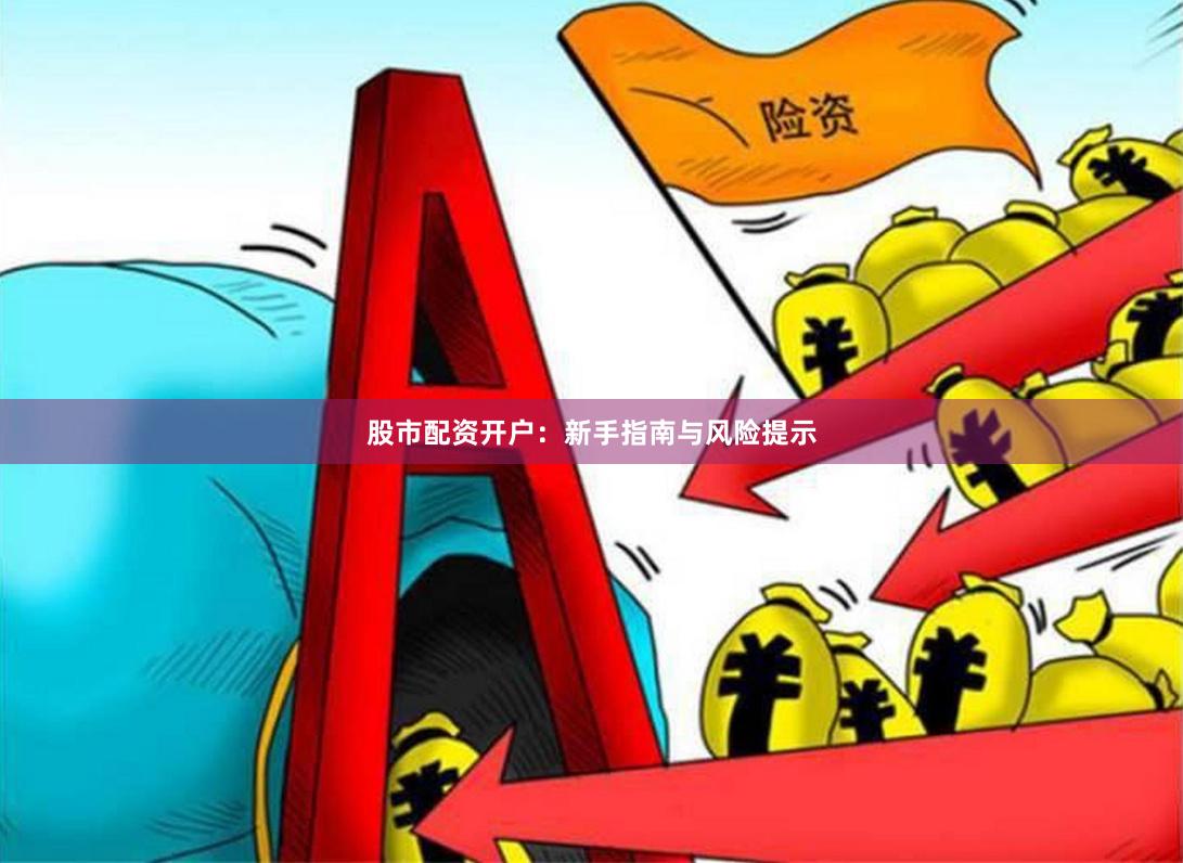 股市配资开户：新手指南与风险提示